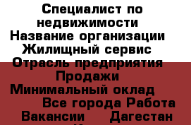 Специалист по недвижимости › Название организации ­ Жилищный сервис › Отрасль предприятия ­ Продажи › Минимальный оклад ­ 50 000 - Все города Работа » Вакансии   . Дагестан респ.,Кизилюрт г.